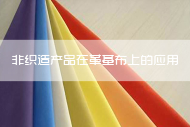 1703052511277752.jpg 非织造产品在合成革基布上的应用介绍 应用特点及要求详细说明.jpg
