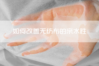 1712548407373993.jpg 如何改善无纺布的亲水性.jpg