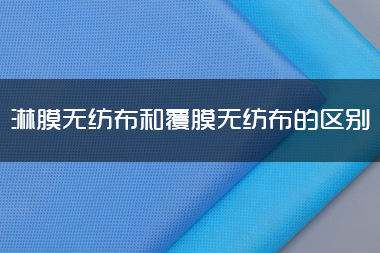 1714099314915488.jpg 淋膜<a href='/' target='_blank' title='无纺布' ><strong>无纺布</strong></a>和覆膜无纺布的区别.jpg