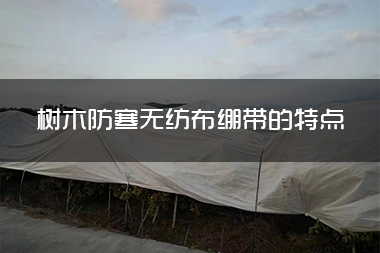 1714186935339246.jpg 树木防寒无纺布绷带的特点.jpg