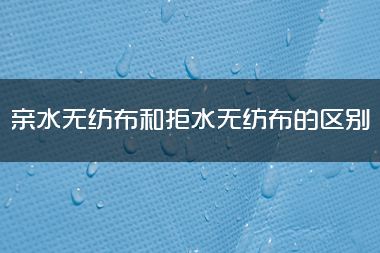 1714187434173560.jpg 亲水<a href='/' target='_blank' title='无纺布' ><strong>无纺布</strong></a>和拒水无纺布的区别.jpg