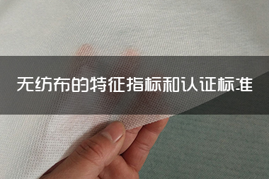 1714462028166495.jpg 无纺布的特征指标和认证标准.jpg
